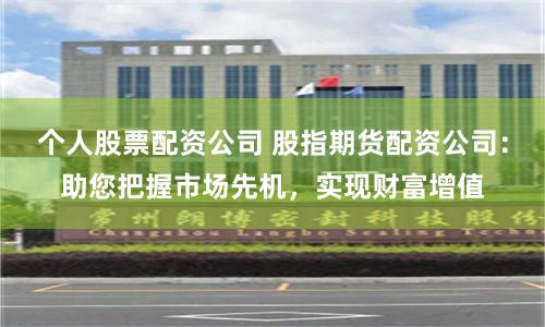 個人股票配資公司 股指期貨配資公司：助您把握市場先機，實現財富增值